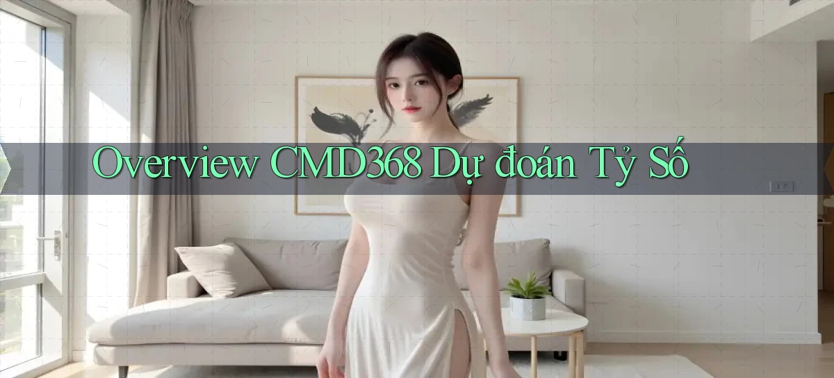 overview cmd368 dự đoán tỷ số
