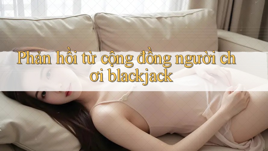 Phản hồi từ cộng đồng người chơi blackjack Phản hồi từ cộng đồng người chơi blackjack