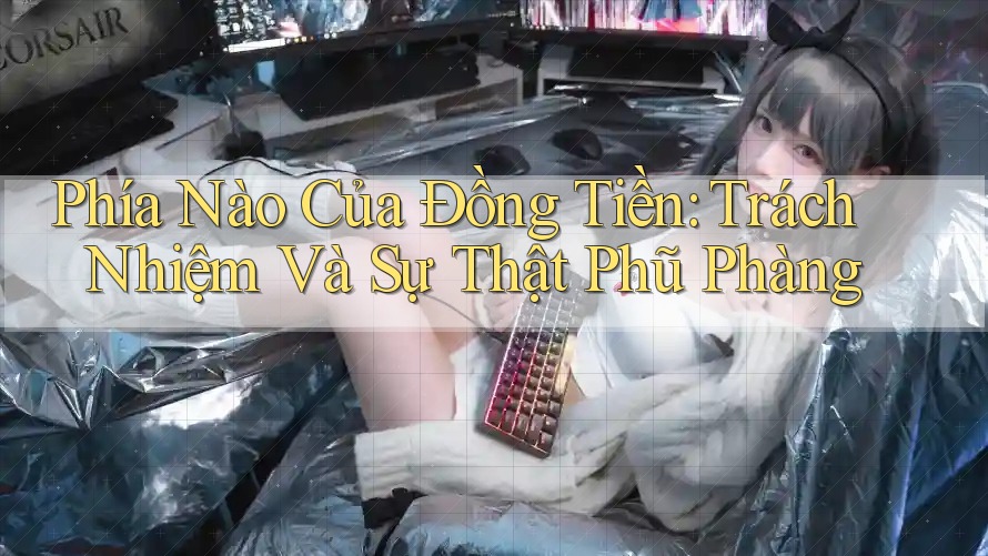 Phía Nào Của Đồng Tiền: Trách Nhiệm Và Sự Thật Phũ Phàng Phía Nào Của Đồng Tiền: Trách Nhiệm Và Sự Thật Phũ Phàng