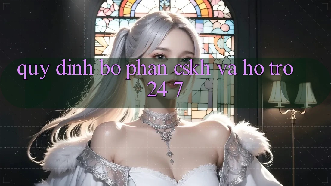 Quy định Bộ phận CSKH Và Hỗ trợ 24/7 Quy định Bộ phận CSKH Và Hỗ trợ 24/7