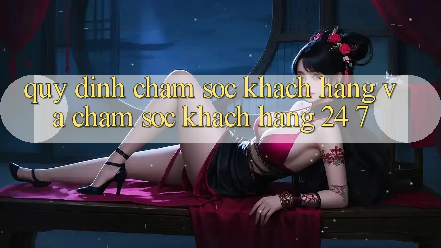 Quy định Chăm sóc khách hàng Và Chăm sóc khách hàng 24/7 Quy định Chăm sóc khách hàng Và Chăm sóc khách hàng 24/7