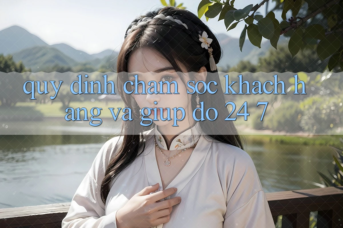 Quy định Chăm Sóc Khách Hàng Và Giúp đỡ 24/7 Quy định Chăm Sóc Khách Hàng Và Giúp đỡ 24/7