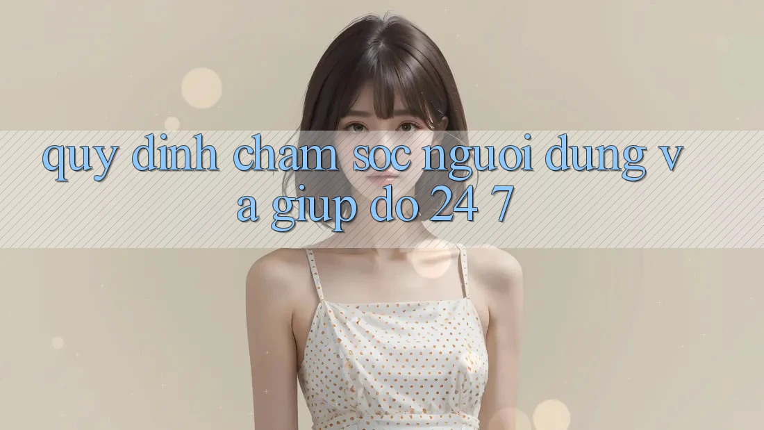 Quy định Chăm Sóc Người dùng Và Giúp đỡ 24/7 Quy định Chăm Sóc Người dùng Và Giúp đỡ 24/7