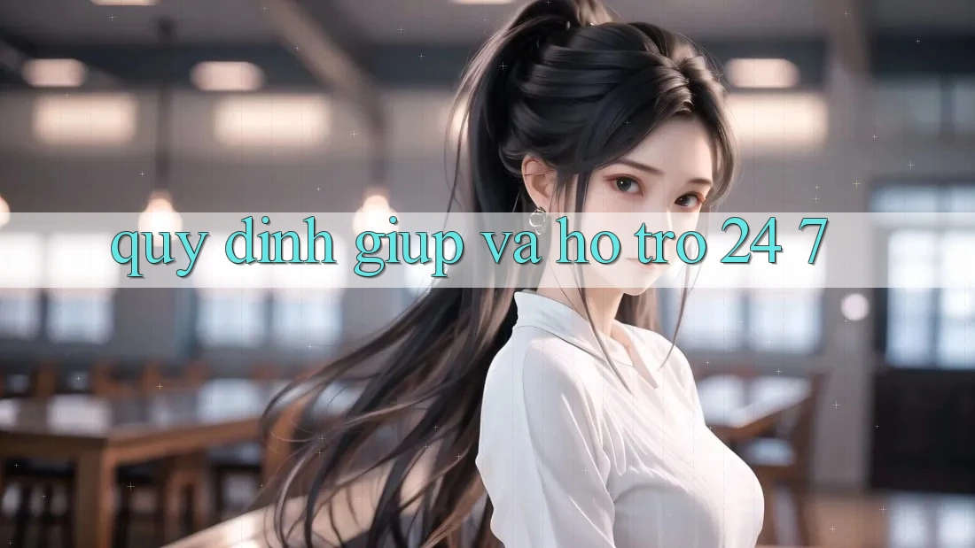 Quy định Giúp Và Hỗ Trợ 24/7 Quy định Giúp Và Hỗ Trợ 24/7