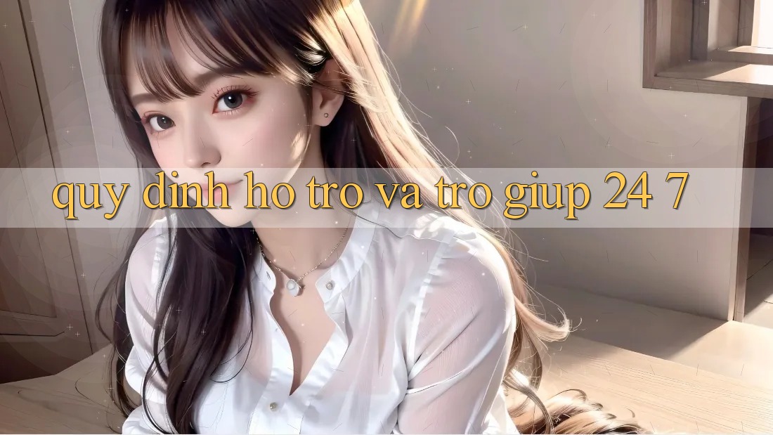 Quy định Hỗ trợ Và Trợ giúp 24/7
