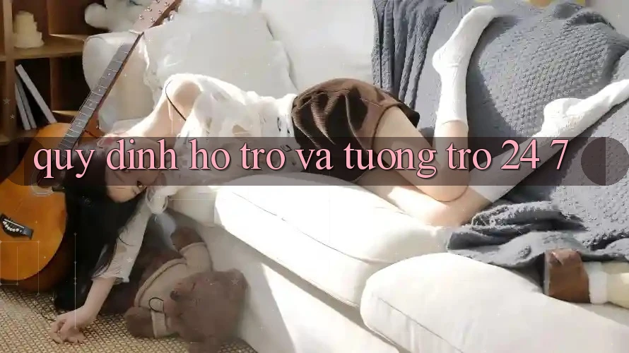 Quy định Hỗ trợ Và Tương trợ 24/7 Quy định Hỗ trợ Và Tương trợ 24/7