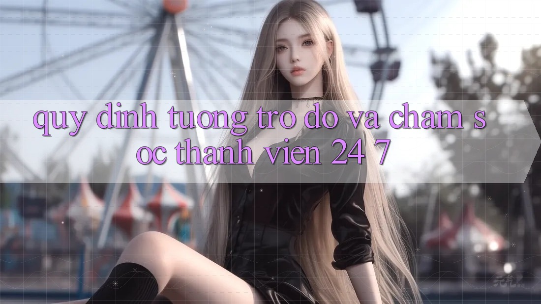 Quy định Tương trợ đỡ Và Chăm sóc thành viên 24/7 Quy định Tương trợ đỡ Và Chăm sóc thành viên 24/7