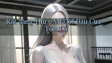 rất đáng thử cmd368 bầu cua tôm cá