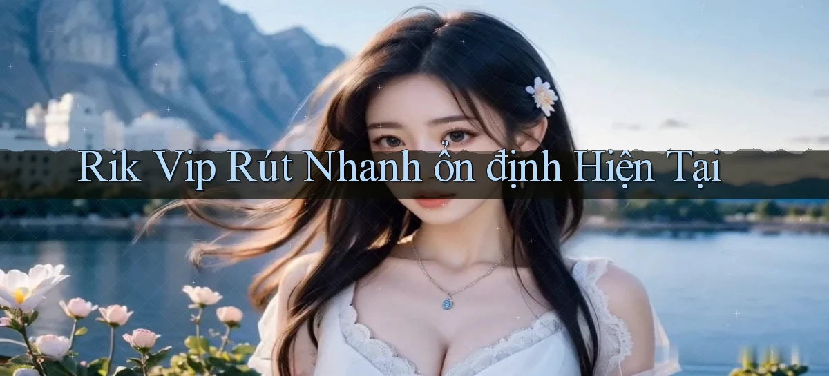 rik vip rút nhanh ổn định hiện tại