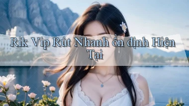 rik vip rút nhanh ổn định hiện tại