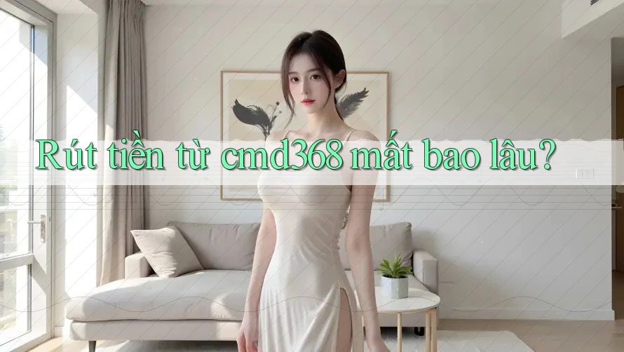 Rút tiền từ cmd368 mất bao lâu? Rút tiền từ cmd368 mất bao lâu?