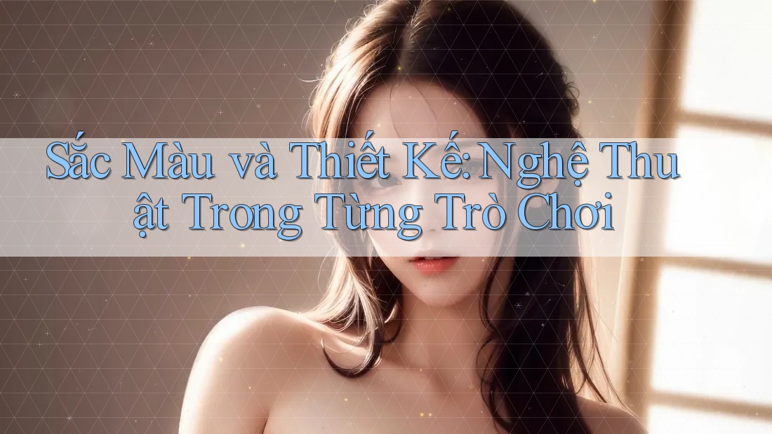 Sắc Màu và Thiết Kế: Nghệ Thuật Trong Từng Trò Chơi Sắc Màu và Thiết Kế: Nghệ Thuật Trong Từng Trò Chơi