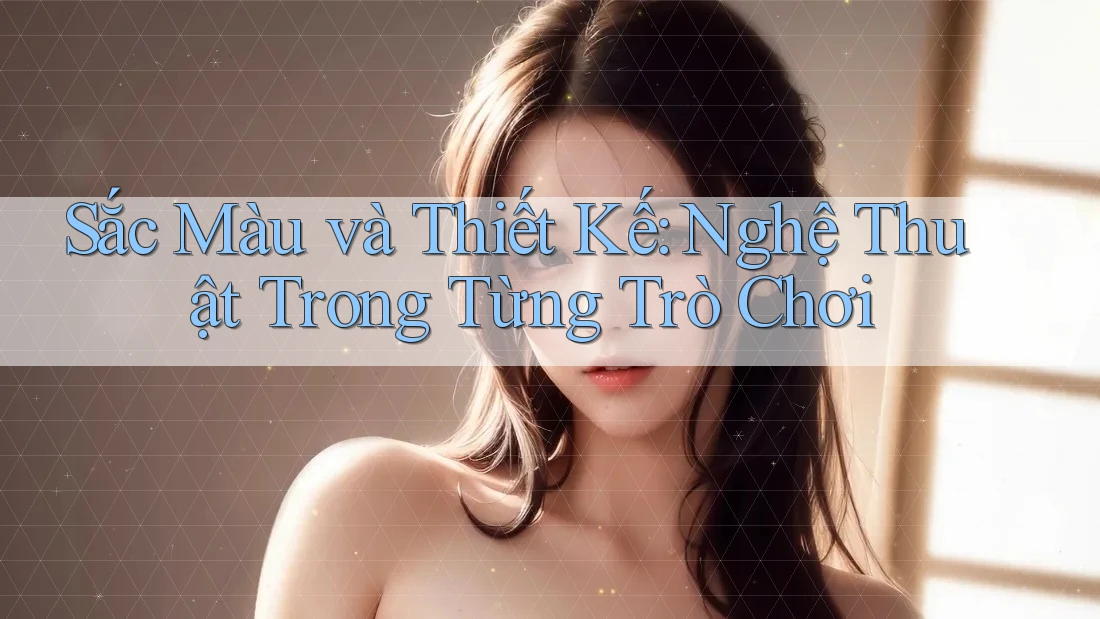 Sắc Màu và Thiết Kế: Nghệ Thuật Trong Từng Trò Chơi Sắc Màu và Thiết Kế: Nghệ Thuật Trong Từng Trò Chơi