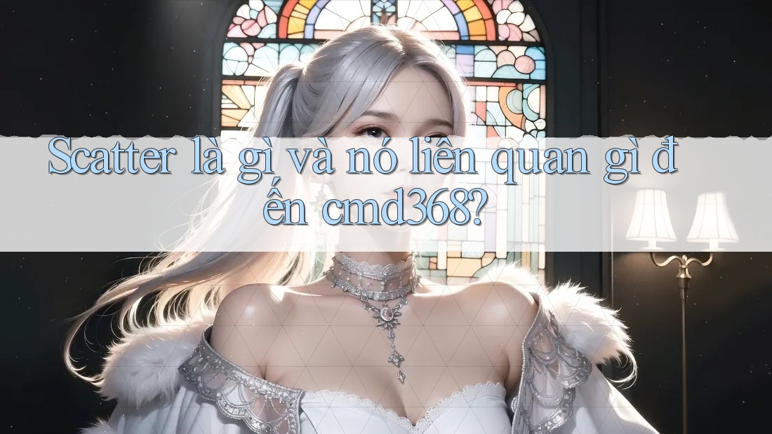 Scatter là gì và nó liên quan gì đến cmd368? Scatter là gì và nó liên quan gì đến cmd368?