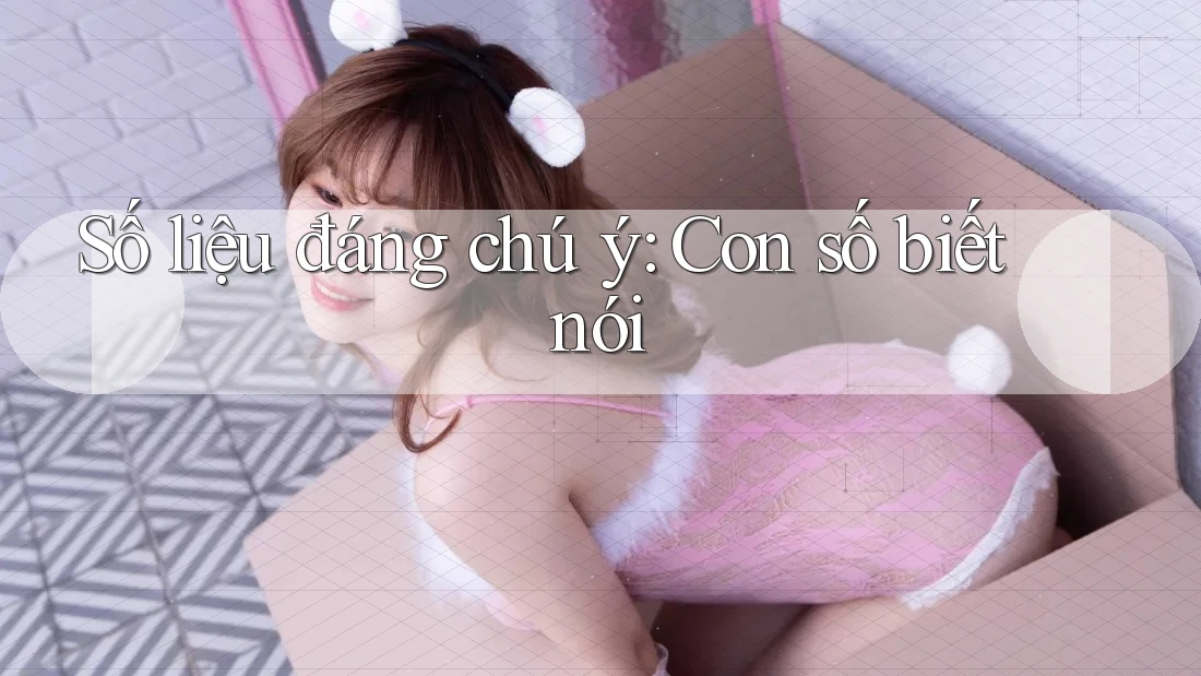 Số liệu đáng chú ý: Con số biết nói
