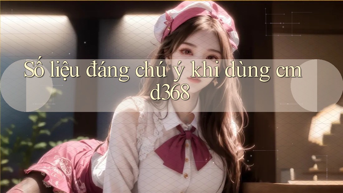 Số liệu đáng chú ý khi dùng cmd368 Số liệu đáng chú ý khi dùng cmd368
