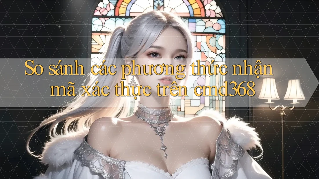 So sánh các phương thức nhận mã xác thực trên cmd368