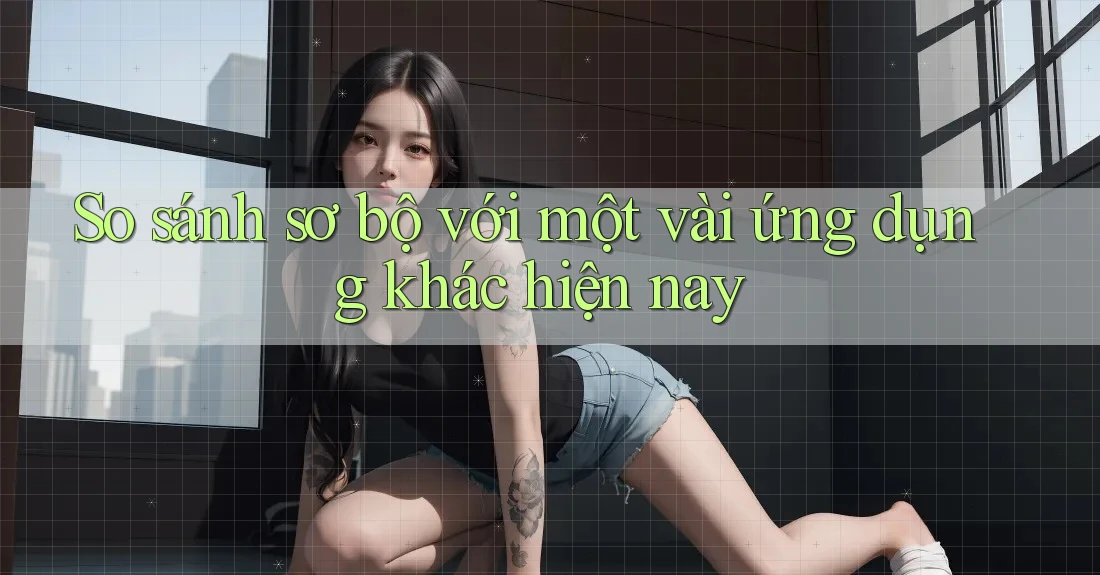 So sánh sơ bộ với một vài ứng dụng khác hiện nay So sánh sơ bộ với một vài ứng dụng khác hiện nay