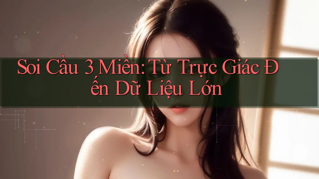 Soi Cầu 3 Miền: Từ Trực Giác Đến Dữ Liệu Lớn Soi Cầu 3 Miền: Từ Trực Giác Đến Dữ Liệu Lớn