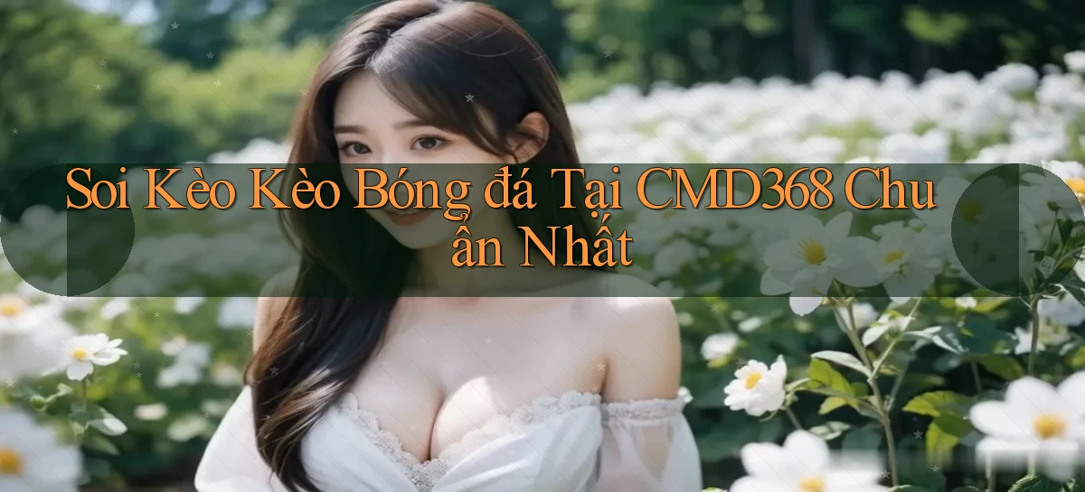 soi kèo kèo bóng đá tại cmd368 chuẩn nhất