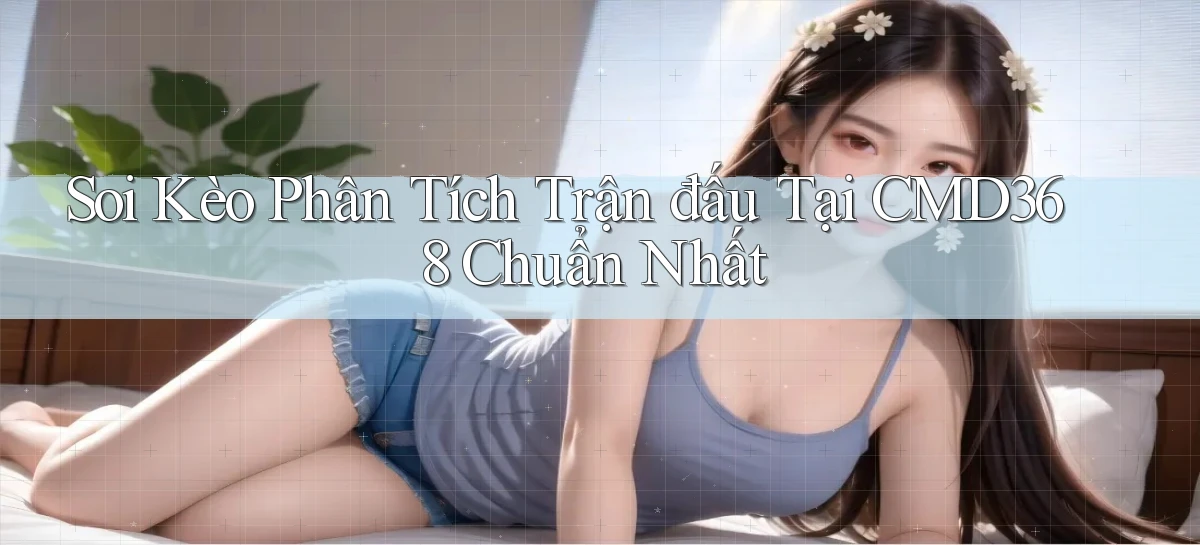 soi kèo phân tích trận đấu tại cmd368 chuẩn nhất