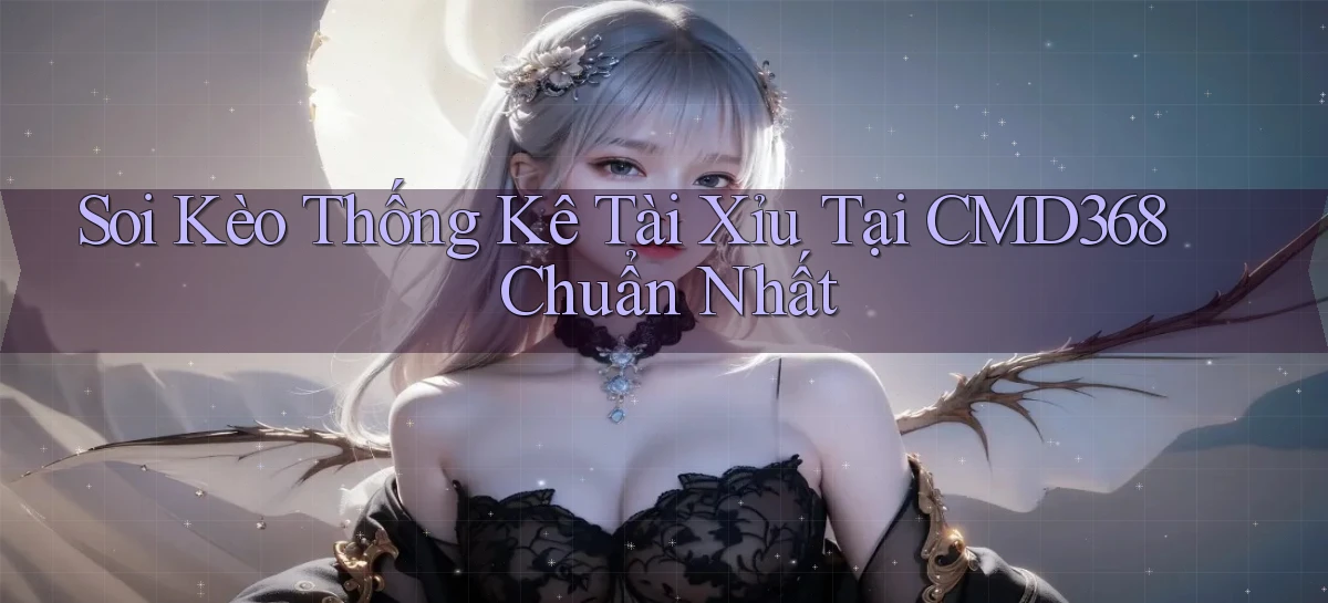 soi kèo thống kê tài xỉu tại cmd368 chuẩn nhất