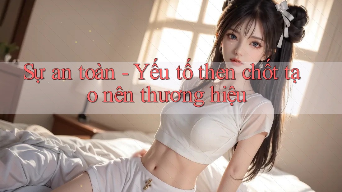 Sự an toàn - Yếu tố then chốt tạo nên thương hiệu Sự an toàn - Yếu tố then chốt tạo nên thương hiệu