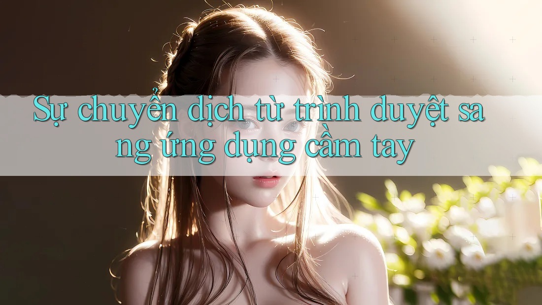 Sự chuyển dịch từ trình duyệt sang ứng dụng cầm tay Sự chuyển dịch từ trình duyệt sang ứng dụng cầm tay