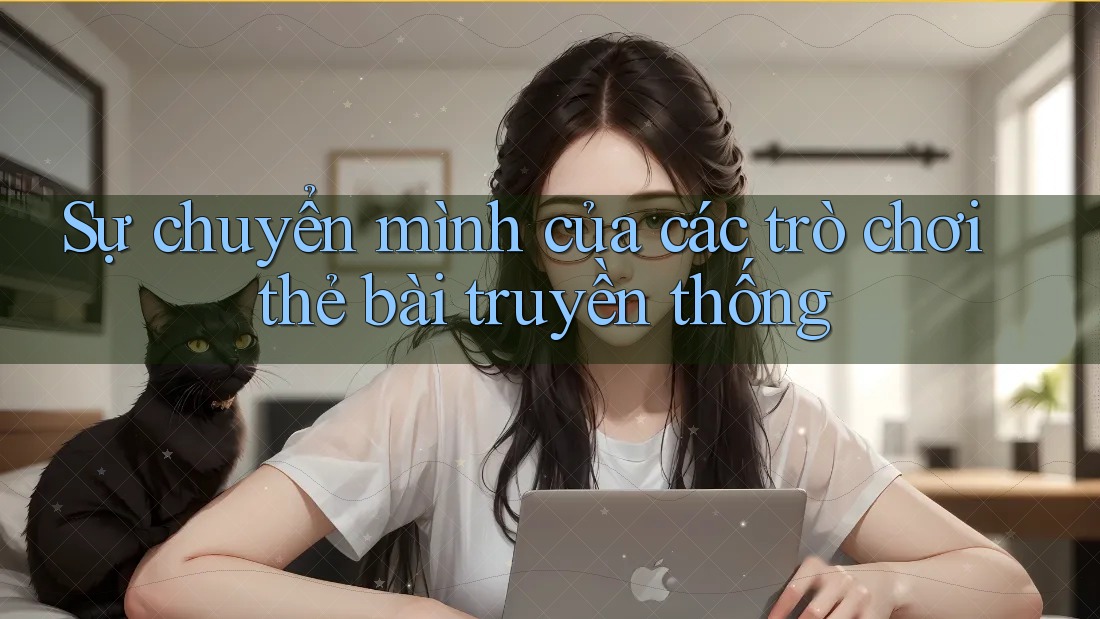 Sự chuyển mình của các trò chơi thẻ bài truyền thống