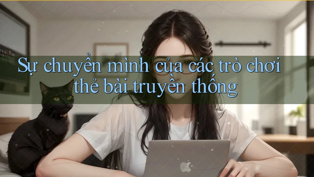 Sự chuyển mình của các trò chơi thẻ bài truyền thống Sự chuyển mình của các trò chơi thẻ bài truyền thống