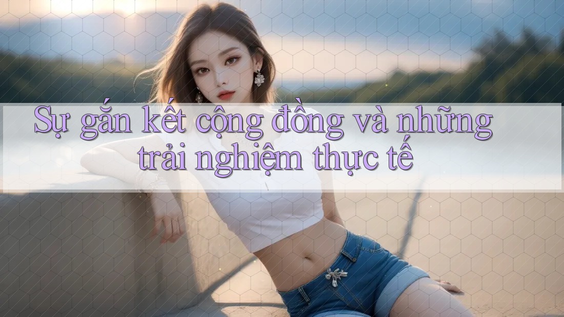 Sự gắn kết cộng đồng và những trải nghiệm thực tế