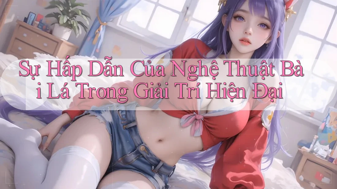 Sự Hấp Dẫn Của Nghệ Thuật Bài Lá Trong Giải Trí Hiện Đại Sự Hấp Dẫn Của Nghệ Thuật Bài Lá Trong Giải Trí Hiện Đại