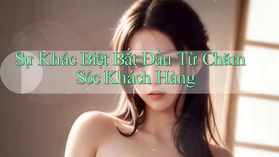 Sự Khác Biệt Bắt Đầu Từ Chăm Sóc Khách Hàng Sự Khác Biệt Bắt Đầu Từ Chăm Sóc Khách Hàng