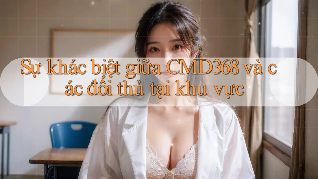 Sự khác biệt giữa CMD368 và các đối thủ tại khu vực Sự khác biệt giữa CMD368 và các đối thủ tại khu vực