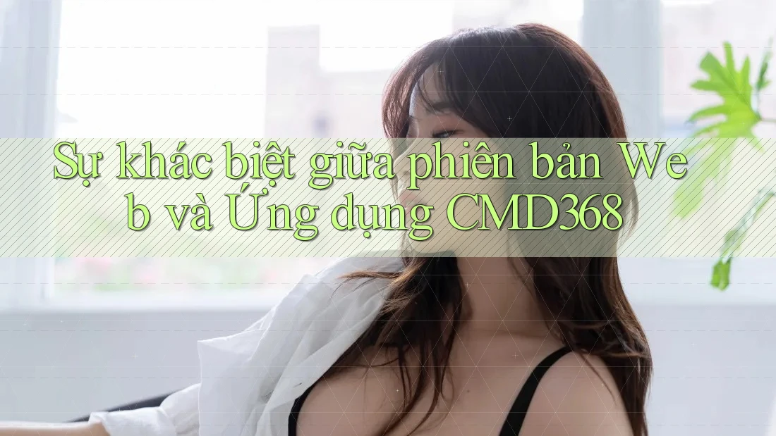 Sự khác biệt giữa phiên bản Web và Ứng dụng CMD368
