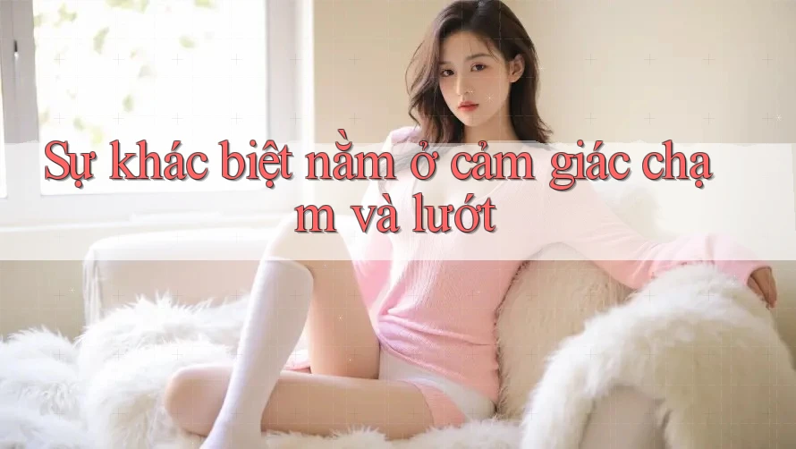 Sự khác biệt nằm ở cảm giác chạm và lướt Sự khác biệt nằm ở cảm giác chạm và lướt