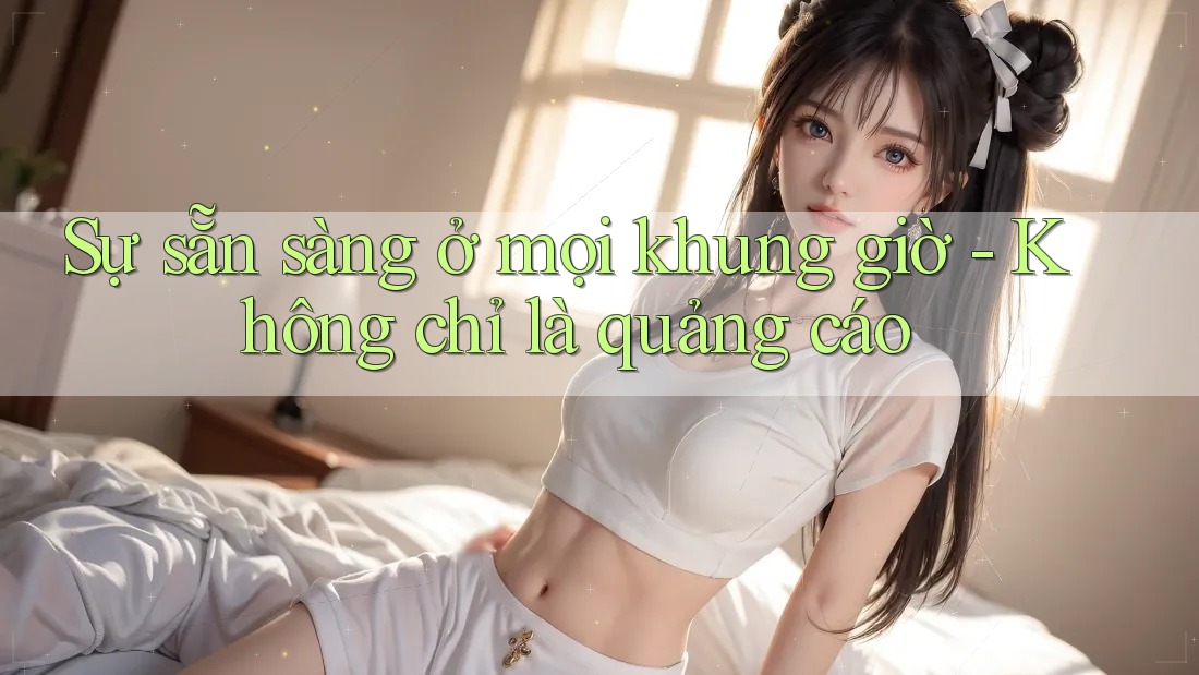 Sự sẵn sàng ở mọi khung giờ - Không chỉ là quảng cáo