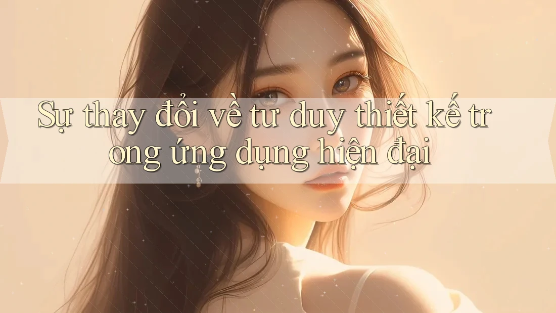 Sự thay đổi về tư duy thiết kế trong ứng dụng hiện đại Sự thay đổi về tư duy thiết kế trong ứng dụng hiện đại