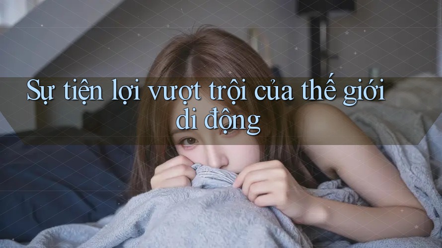 Sự tiện lợi vượt trội của thế giới di động Sự tiện lợi vượt trội của thế giới di động