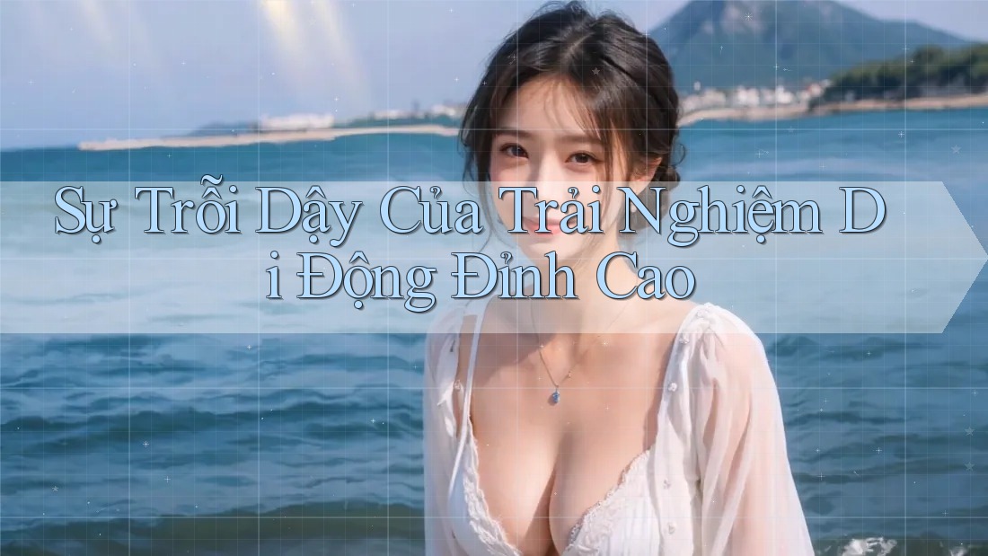 Sự Trỗi Dậy Của Trải Nghiệm Di Động Đỉnh Cao Sự Trỗi Dậy Của Trải Nghiệm Di Động Đỉnh Cao