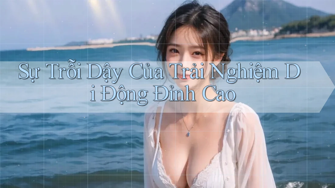 Sự Trỗi Dậy Của Trải Nghiệm Di Động Đỉnh Cao Sự Trỗi Dậy Của Trải Nghiệm Di Động Đỉnh Cao