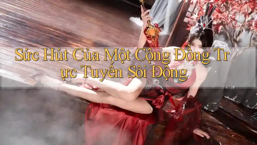 Sức Hút Của Một Cộng Đồng Trực Tuyến Sôi Động Sức Hút Của Một Cộng Đồng Trực Tuyến Sôi Động