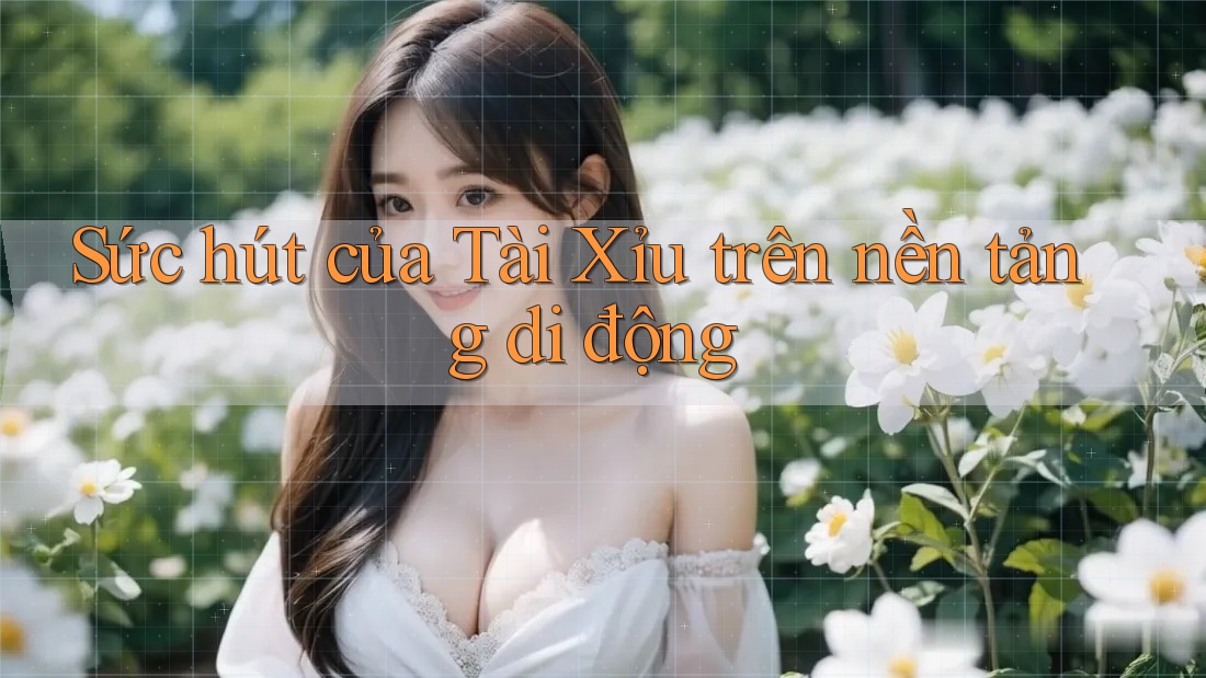 Sức hút của Tài Xỉu trên nền tảng di động