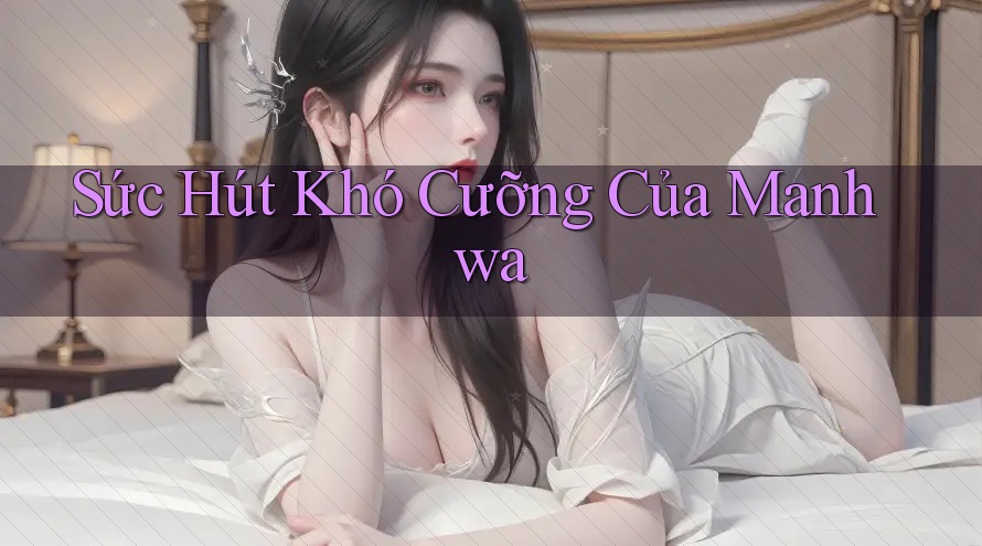 Sức Hút Khó Cưỡng Của Manhwa Sức Hút Khó Cưỡng Của Manhwa