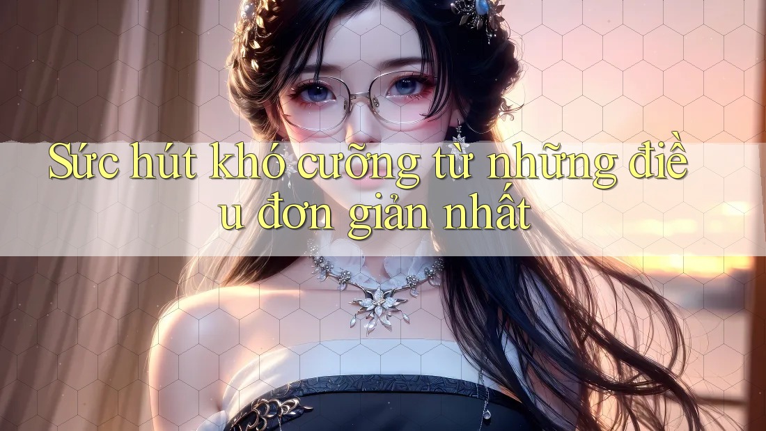 Sức hút khó cưỡng từ những điều đơn giản nhất Sức hút khó cưỡng từ những điều đơn giản nhất