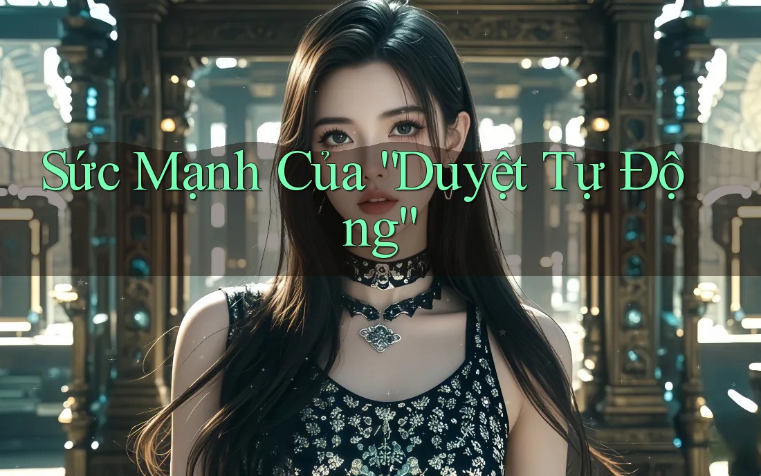 Sức Mạnh Của “Duyệt Tự Động” Sức Mạnh Của “Duyệt Tự Động”