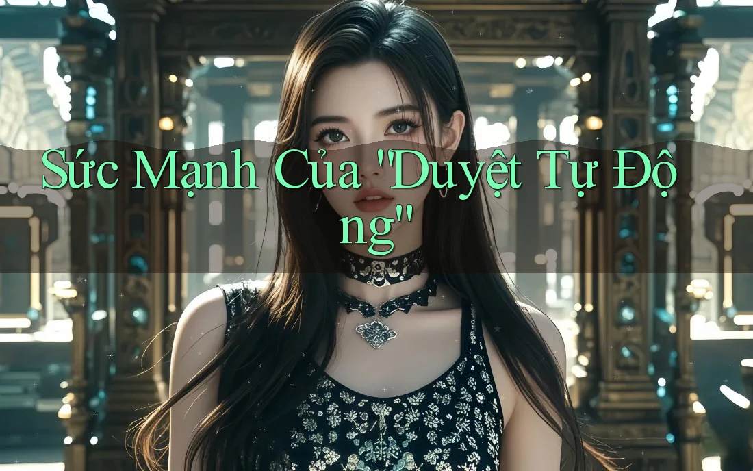 Sức Mạnh Của “Duyệt Tự Động” Sức Mạnh Của “Duyệt Tự Động”