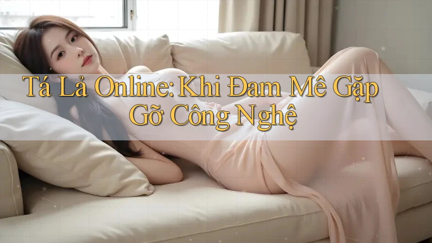 Tá Lả Online: Khi Đam Mê Gặp Gỡ Công Nghệ Tá Lả Online: Khi Đam Mê Gặp Gỡ Công Nghệ