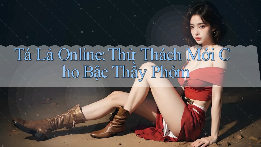 Tá Lả Online: Thử Thách Mới Cho Bậc Thầy Phỏm Tá Lả Online: Thử Thách Mới Cho Bậc Thầy Phỏm