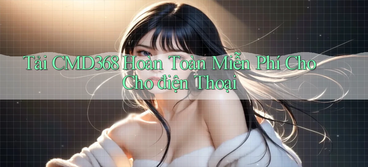tải cmd368 hoàn toàn miễn phí cho cho điện thoại
